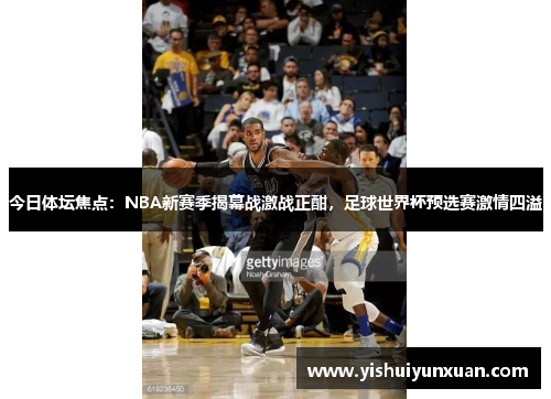 今日体坛焦点：NBA新赛季揭幕战激战正酣，足球世界杯预选赛激情四溢
