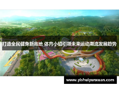 打造全民健身新高地 体育小镇引领未来运动潮流发展趋势