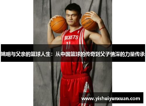 姚明与父亲的篮球人生：从中国篮球的传奇到父子情深的力量传承