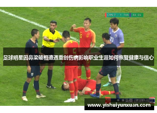 足球明星因鼻梁破相遭遇重创伤病影响职业生涯如何恢复健康与信心