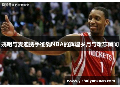 姚明与麦迪携手征战NBA的辉煌岁月与难忘瞬间
