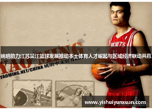 姚明助力江苏吴江篮球发展推动本土体育人才崛起与区域经济联动共赢