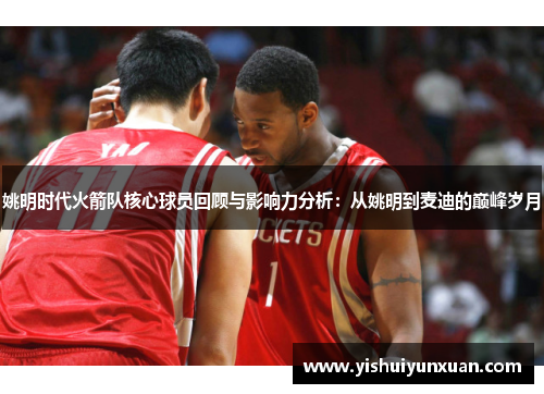 姚明时代火箭队核心球员回顾与影响力分析：从姚明到麦迪的巅峰岁月