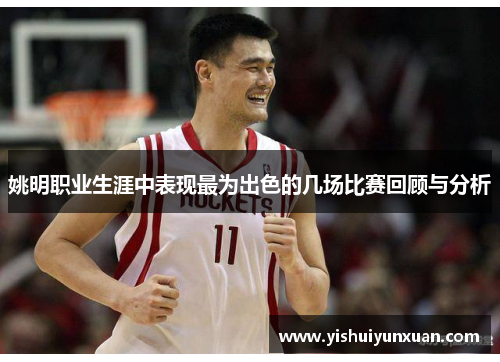 姚明职业生涯中表现最为出色的几场比赛回顾与分析