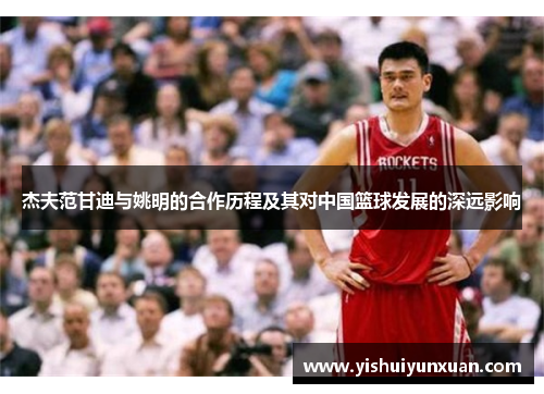 杰夫范甘迪与姚明的合作历程及其对中国篮球发展的深远影响