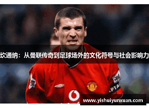 坎通纳：从曼联传奇到足球场外的文化符号与社会影响力