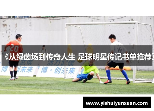 《从绿茵场到传奇人生 足球明星传记书单推荐》