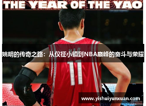 姚明的传奇之路：从仪征小镇到NBA巅峰的奋斗与荣耀