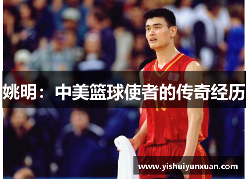 姚明：中美篮球使者的传奇经历