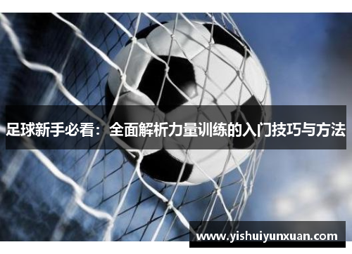 足球新手必看：全面解析力量训练的入门技巧与方法