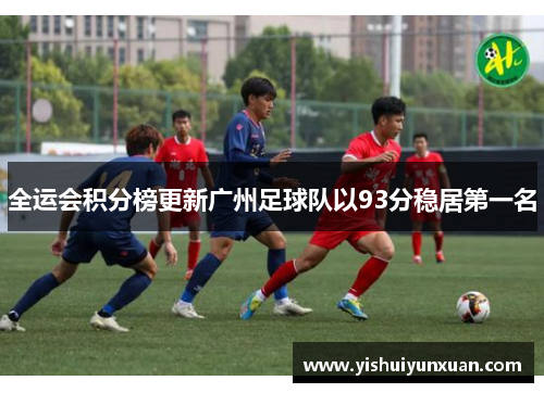 全运会积分榜更新广州足球队以93分稳居第一名