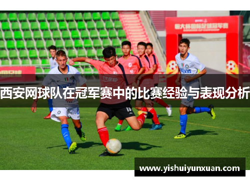 西安网球队在冠军赛中的比赛经验与表现分析
