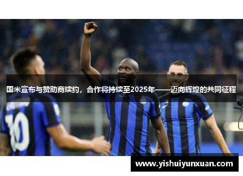 国米宣布与赞助商续约，合作将持续至2025年——迈向辉煌的共同征程