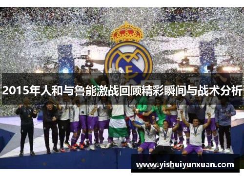 2015年人和与鲁能激战回顾精彩瞬间与战术分析