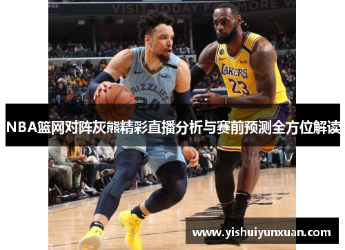 NBA篮网对阵灰熊精彩直播分析与赛前预测全方位解读