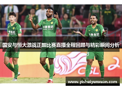 国安与恒大激战正酣比赛直播全程回顾与精彩瞬间分析