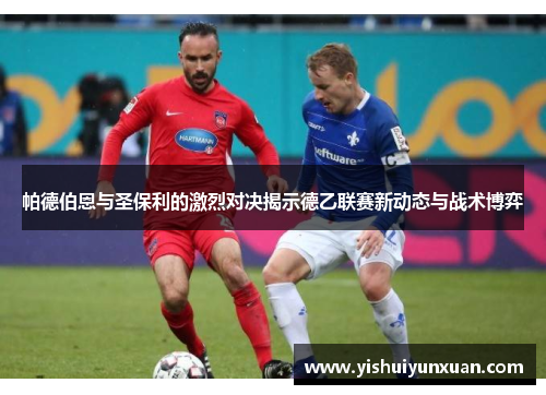 帕德伯恩与圣保利的激烈对决揭示德乙联赛新动态与战术博弈