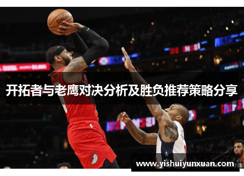 开拓者与老鹰对决分析及胜负推荐策略分享