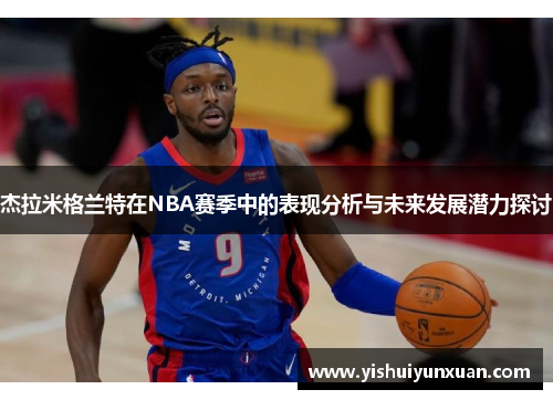 杰拉米格兰特在NBA赛季中的表现分析与未来发展潜力探讨
