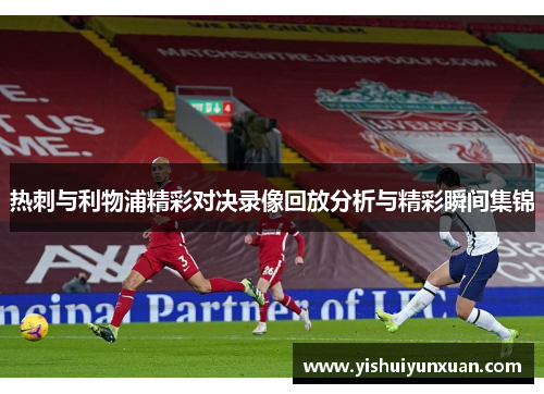 热刺与利物浦精彩对决录像回放分析与精彩瞬间集锦