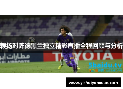赖扬对阵德黑兰独立精彩直播全程回顾与分析