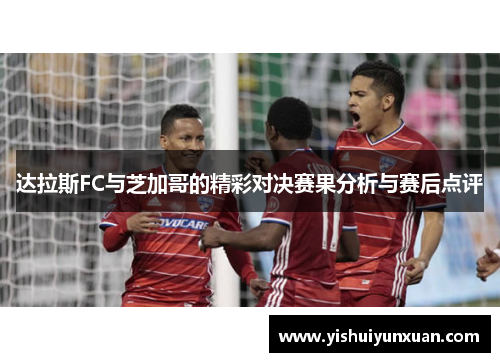 达拉斯FC与芝加哥的精彩对决赛果分析与赛后点评