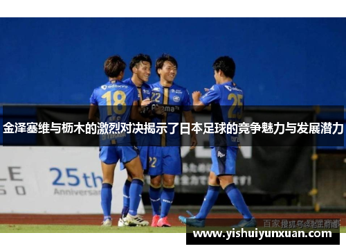 金泽塞维与枥木的激烈对决揭示了日本足球的竞争魅力与发展潜力